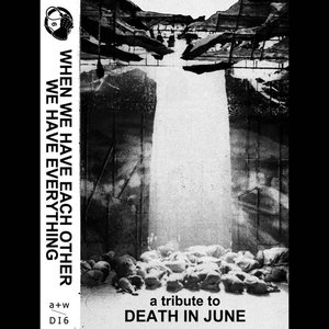 When We Have Each Other We Have Everything (A Tribute to Death in June)