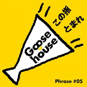 Goose house Phrase #05 この指とまれ