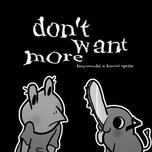 don't want more