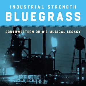 Industrial Strength Bluegrass: Southwestern Ohio’s Musical Legacy