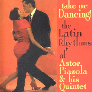 Take Me Dancing! The Latin Rhythms of Astor Piazzolla & His Quintet cover