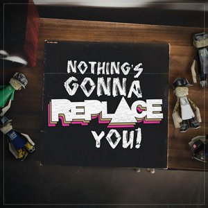 Nothing's Gonna Replace You!