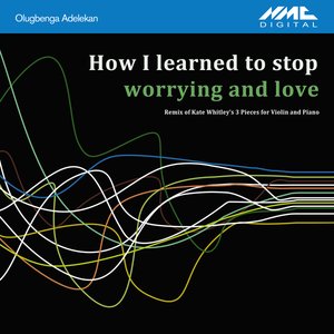 How I Learned to Stop Worrying and Love (Olugbenga Adelekan Remix of Kate Whitley's 3 Pieces for Violin & Piano)