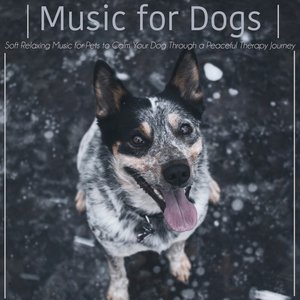 Music for Dogs : Soft Relaxing Music for Pets to Calm Your Dog Through a Peaceful Therapy Journey