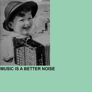 Music Is A Better Noise