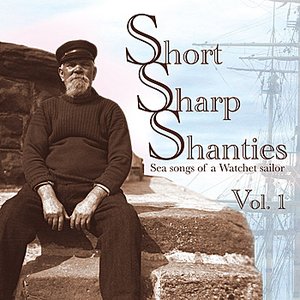 Short Sharp Shanties : Sea songs of a Watchet sailor Vol. 1