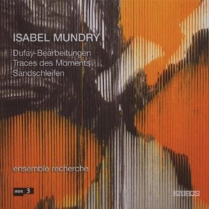 Mundry: Dufay-Bearbeitungen, Traces des Moments, Sandschleifen