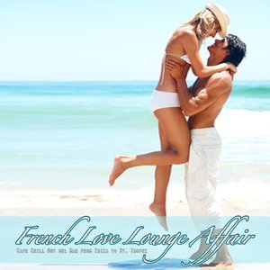 French Love Lounge Affair (Cafe Chill Out del Mar from Ibiza to St. Tropez)