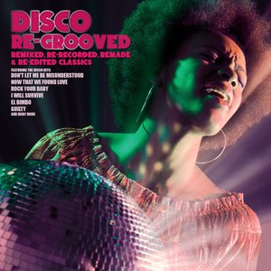 Disco Re-Grooved (Remixed, Re-Recorded, Remade & Re-Edited Classics)