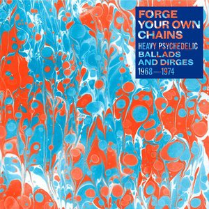 Forge Your Own Chains: Heavy Psychedelic Ballads and Dirges 1968-1974