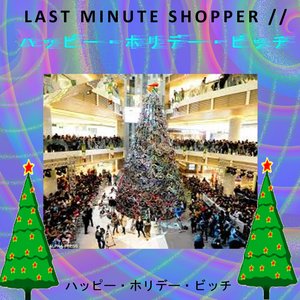 Last Minute Shopper // ハッピー・ホリデー・ビッチ