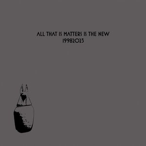 All that matters is the new (collection 1998-2023)