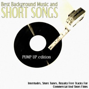 Best Background Music Short Songs (Pump Up Edition): Interludes, Short Tunes, Royalty Free Tracks for Commercial and Short Films