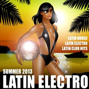 Latin Electro Summer 2013 (Latin House, Latin Club Hits, Merengue, Mambo, Kuduro, Reggaeton)
