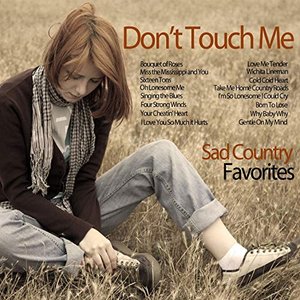 Don't Touch Me - Sad Country Favorites: Cover Versions with Orchestral Arrangements Like Oh Lonesome Me, Sixteen Pounds, Take Me Home, Four Strong Winds, And More!