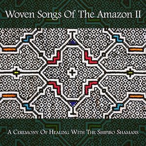 Woven Songs Of The Amazon II: A Ceremony Of Healing With The Shipibo Shamans