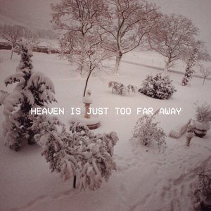 HEAVEN IS JUST TOO FAR AWAY