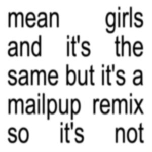 mean girls and it's the same but it's a mailpup remix so it's not - Single