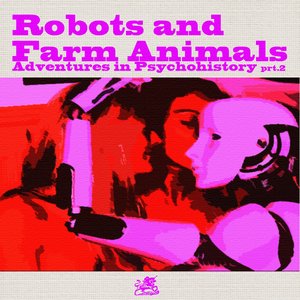 Adventures in Psychohistory: Part 2: Robots and Farm Animals