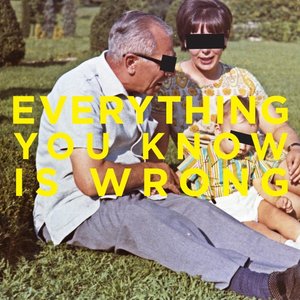 Everything You Know Is Wrong