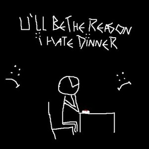 u'll be the reason i hate dinner