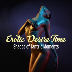 Erotic Desire Time (Shades of Tantric Moments - Sensual Massage Bliss, Lovemaking, Zen Garden Ambient, Sexuality Collection)