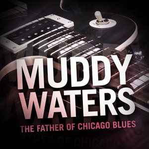 Muddy Waters - The Father of Chicago Blues