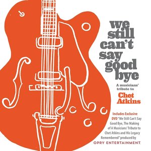 We Still Can't Say Goodbye: A Musicians' Tribute To Chet Atkins