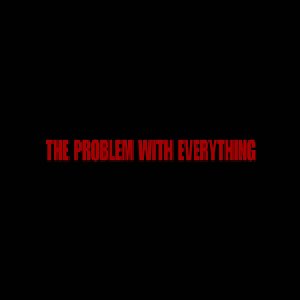 The Problem With Everything