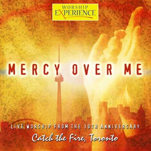Mercy Over Me - 10th Anniversary Catch the Fire, Toronto
