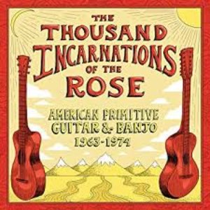 The Thousand Incarnations Of The Rose: American Primitive Guitar & Banjo (1963-1974)