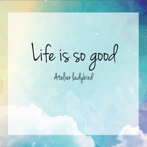 - Life is so good -