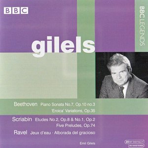 BBC Legends: Gilels: Beethoven: Piano Sonata no. 7, op. 10 no. 3 / Eroica Variations, op. 35 / Scriabin: Etudes no. 2, op. 8 & no. 1, op. 2 / Five Preludes, op. 74 / Ravel: Jeux d'eau / Alborada del gracioso