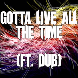 Gotta Live All The Time (ft. Dub)