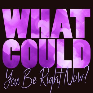 What Could You Be Right Now?