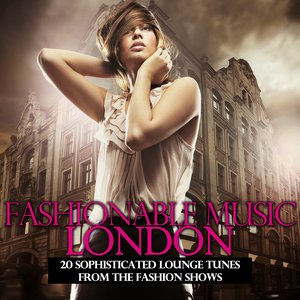 Fashionable Music London - 20 Sophisticated Lounge Tunes from the Fashion Shows