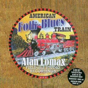 The American Folk-Blues Train: Alan Lomax Field and Studio Recordings