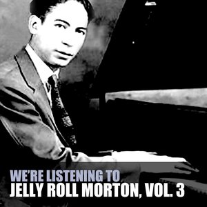 We're Listening To Jelly Roll Morton, Vol. 3