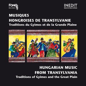 Musiques hongroises de Transylvanie / Hungarian Music from Transylvania (Traditions du Gyimes et de la Grande Plaine / Traditions of Gyimes and the Great Plain)