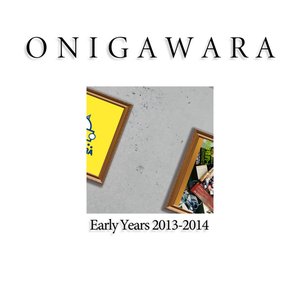 ONIGAWARA EARLY YEARS 2013〜2014