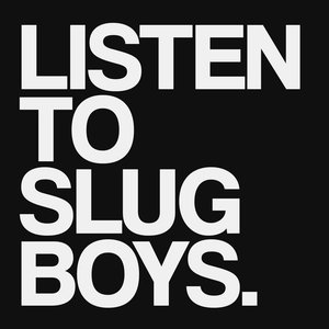 LISTEN TO SLUG BOYS.