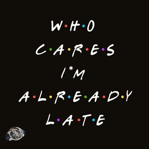 Who Cares I'm Already Late