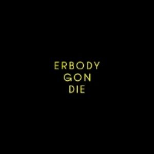 ERBODY GON DIE