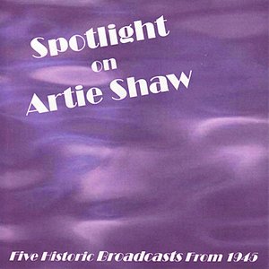 Spotlight on Artie Shaw - Five Historic Broadcasts From 1945