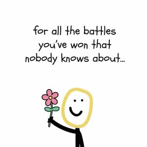 for all the battles you've won that nobody knows about