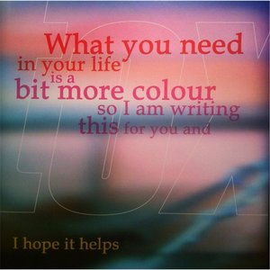 What You Need in Your Life Is a Bit More Colour so I Am Writing This for You and I Hope It Helps