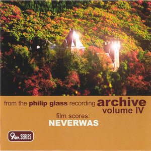 From the Philip Glass Recording Archive, Vol. IV: Neverwas