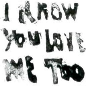 i know you love me too