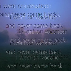 i went on vacation and never came back