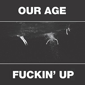 Our Age & Fuckin' Up